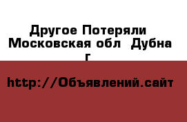 Другое Потеряли. Московская обл.,Дубна г.